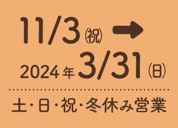 2023年11月3日(祝)から2024年3月31日(日)までの土・日・祝日・冬休みに営業。