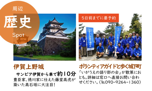 周辺「歴史」スポット。豊臣家・徳川家に仕えた藤堂高虎が築いた高石垣に大注目の「伊賀上野城」は、サンピア伊賀から車で約10分。ボランティアガイド「いがうえの語り部の会」と歩く城下町散策もおすすめ。「語り部の会」詳細は、直接窓口の電話「090-9264-1360」へお問い合わせください。
