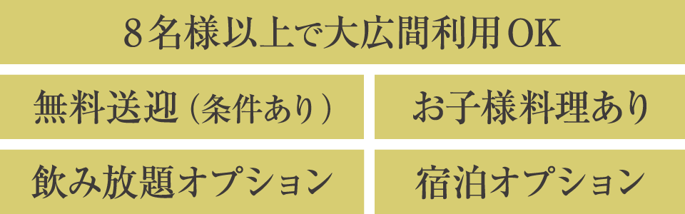 8名様以上で大広間利用OK。無料送迎（条件あり）。お子様料理あり。飲み放題オプション。宿泊オプション。