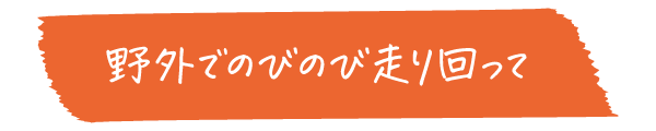 野外でのびのび走り回って。