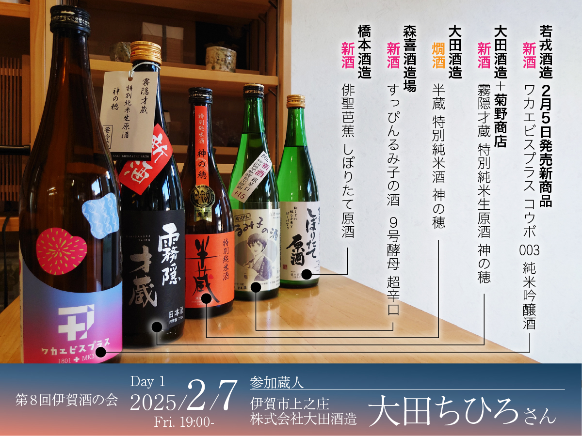 1日目のご案内。2月7日(金)19：00～、蔵人「太田ちひろさん」をお迎えしての開催です。若戎酒造の新商品「新酒　ワカエビスプラス コウボ 003 純米吟醸酒」、大田酒造「新酒　霧隠才蔵 特別純米生原酒 神の穂」、大田酒造「燗酒　半蔵 特別純米酒 神の穂」、森喜酒造場「新酒　すっぴんるみ子の酒 ９号酵母 超辛口」、橋本酒造「新酒　俳聖芭蕉 しぼりたて原酒」をお楽しみいただきます。